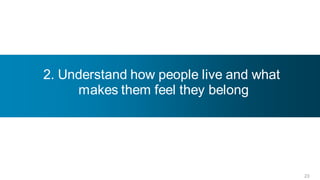 2. Understand how people live and what
     makes them feel they belong




                                         23
 