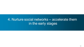 4. Nurture social networks – accelerate them
             in the early stages




                                               30
 