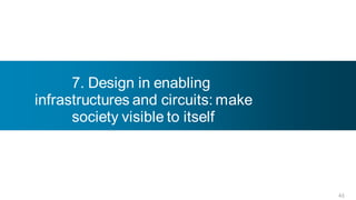7. Design in enabling
infrastructures and circuits: make
      society visible to itself




                                     43
 
