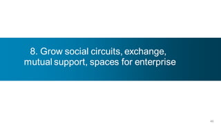 8. Grow social circuits, exchange,
mutual support, spaces for enterprise




                                        46
 
