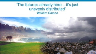 ‘The future’s already here – it’s just
       unevenly distributed’
            William Gibson




                                         67
 