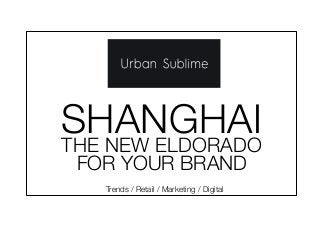 SHANGHAI
Trends / Retail / Marketing / Digital
THE NEW ELDORADO
FOR YOUR BRAND
 