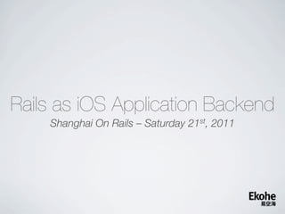 Rails as iOS Application Backend
    Shanghai On Rails – Saturday 21st, 2011
 