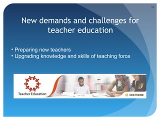10




    New demands and challenges for
          teacher education

• Preparing new teachers
• Upgrading knowledge and skills of teaching force
 