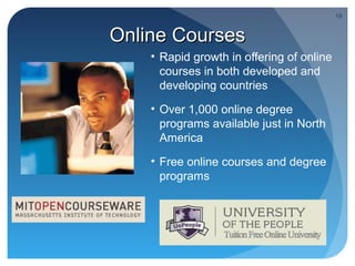 19


Online Courses
    • Rapid growth in offering of online
      courses in both developed and
      developing countries
    • Over 1,000 online degree
      programs available just in North
      America
    • Free online courses and degree
      programs
 