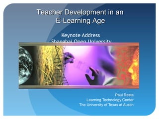 Teacher Development in an
     E-Learning Age

        Keynote Address
    Shanghai Open University




                                    Paul Resta
                   Learning Technology Center
               The University of Texas at Austin
 