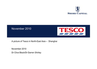 November 2010
A picture of Tesco in North-East Asia – Shanghaip g
November 2010
Dr Clive Black/Dr Darren Shirley
 