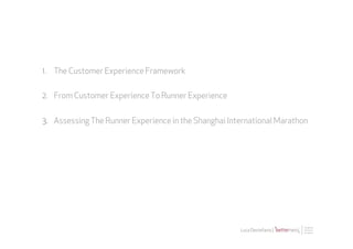 1.  The Customer Experience Framework

2.  From Customer Experience To Runner Experience


3.  Assessing The Runner Experience in the Shanghai International Marathon




                                                       Luca Destefanis |
 