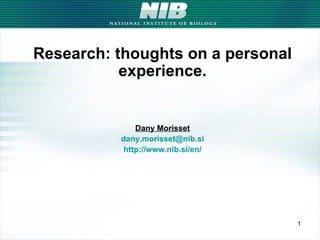 Research: thoughts on a personal experience. Dany Morisset [email_address] http://www.nib.si/en/ 