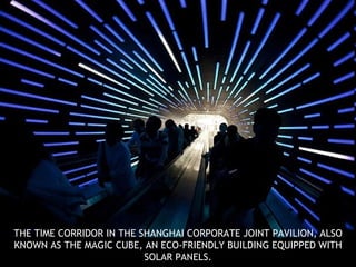 THE TIME CORRIDOR IN THE SHANGHAI CORPORATE JOINT PAVILION, ALSO KNOWN AS THE MAGIC CUBE, AN ECO-FRIENDLY BUILDING EQUIPPED WITH SOLAR PANELS. 
