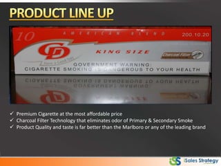  Premium Cigarette at the most affordable price
 Charcoal Filter Technology that eliminates odor of Primary & Secondary Smoke
 Product Quality and taste is far better than the Marlboro or any of the leading brand
 