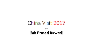 China Visit 2017
By
Eak Prasad Duwadi
 