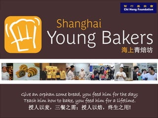 Give an orphan some bread, you feed him for the day;
 Teach him how to bake, you feed him for a lifetime.
   授人以麦，三餐之需；授人以焙，终生之用!
 