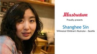 Shanghee Sin
Whimsical Children’s Illustrator - Seattle
Proudly presents
 