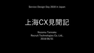 上海CX見聞記
Nozomu Tannaka
Recruit Technologies Co. Ltd.,
2018/06/01
Service Design Day 2018 in Japan
 