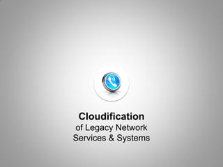 Cloudification
of Legacy Network
Services & Systems
 