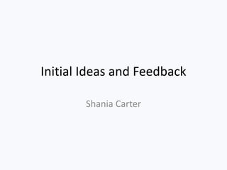 Initial Ideas and Feedback
Shania Carter
 