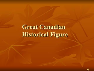 Great Canadian  Historical Figure 