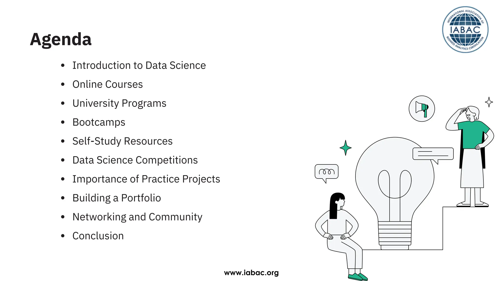 Introduction to Data Science
Online Courses
University Programs
Bootcamps
Self-Study Resources
Data Science Competitions
Importance of Practice Projects
Building a Portfolio
Networking and Community
Conclusion
Agenda
www.iabac.org
 