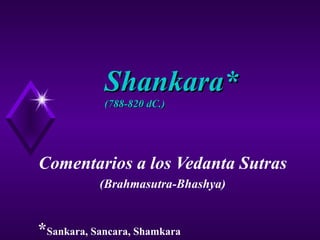 Shankara* (788-820 dC.) Comentarios a los Vedanta Sutras (Brahmasutra-Bhashya) * Sankara, Sancara, Shamkara 