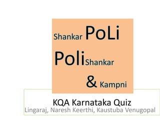 KQA Karnataka Quiz
Lingaraj, Naresh Keerthi, Kaustuba Venugopal
 