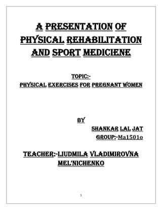 1
a presentation of
physical rehabilitation
and sport mediciene
topic:-
PHYSICAL exercises for pregnant women
by
SHANKAR LAL JAT
group:-Ma1501o
teacher:-liudmila vladimirovna
mel'nichenko
 