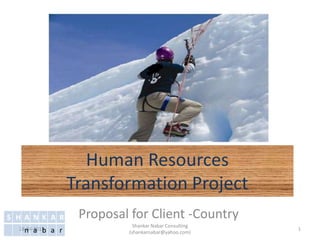 Human Resources
Transformation Project
Proposal for Client -Country
28-04-2013 1
Shankar Nabar Consulting
(shankarnabar@yahoo.com)
S H A N K A R
n a b a r
 