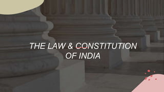 THE LAW & CONSTITUTION
OF INDIA
 