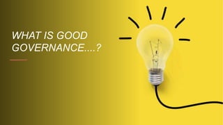 WHAT IS GOOD
GOVERNANCE....?
 