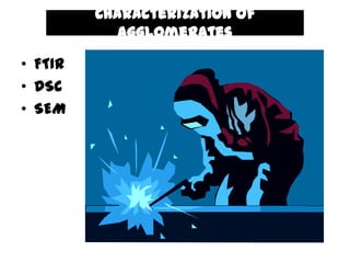 Characterization of
            agglomerates

• FTIR
• DSC
• SEM
 