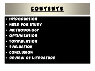 CONTENTS
•   Introduction
•   Need for study
•   Methodology
•   Optimization
•   Formulation
•   Evaluation
•   Conclusion
•   Review of Literature
 