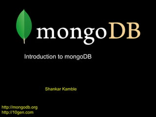 http://mongodb.org
http://10gen.com
Introduction to mongoDB
Shankar Kamble
 