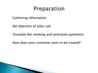 ◦ Gathering information

◦ Set objective of sales call

◦ Visualize the meeting and anticipate questions

◦ How does your customer want to be treated?
 