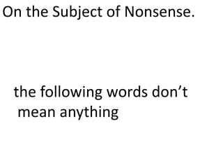 On the Subject of Nonsense.



 the following words don’t
  mean anything
 