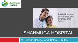 SHANMUGA HOSPITAL
24, Sarada College road, Salem - 636007
 