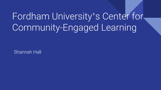Fordham University’s Center for
Community-Engaged Learning
Shannah Hall
 