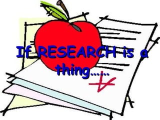 If RESEARCH is a
     thing……
 