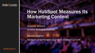 #INBOUND14 
How HubSpot Measures Its Marketing Content 
Shannon Johnson 
Content Strategist, HubSpot 
Pamela Vaughan 
Manager of Optimization & Growth, HubSpot Content  