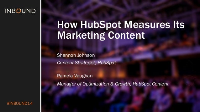 #INBOUND14
How HubSpot Measures Its
Marketing Content
Shannon Johnson
Content Strategist, HubSpot
Pamela Vaughan
Manager o...