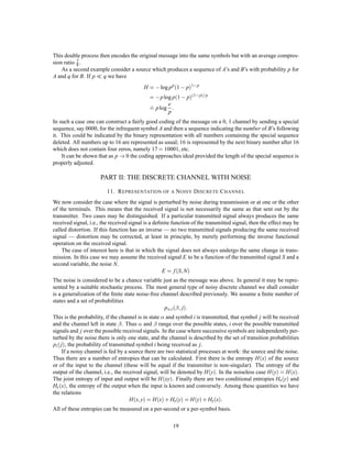 T=
                                                       H
                                                       C
                                                          +    N            
then there will be a sufﬁcient number of sequences of channel symbols for the high probability group when
                                                       
N and T are sufﬁciently large (however small ) and also some additional ones. The high probability group
is coded in an arbitrary one-to-one way into this set. The remaining sequences are represented by larger
sequences, starting and ending with one of the sequences not used for the high probability group. This
special sequence acts as a start and stop signal for a different code. In between a sufﬁcient time is allowed
to give enough different sequences for all the low probability messages. This will require
                                                                