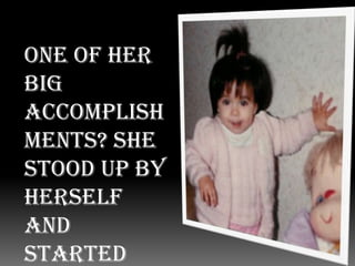 One of her big accomplishments? She stood up by herself and started walking when she was 11 months …Wow! I know!