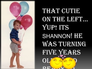 That cutie on the left… Yup! Its SHANNON! He was turning five years old…. And ready to celebrate!!!