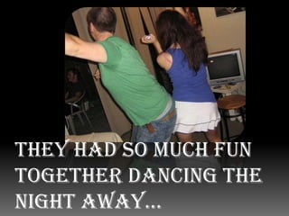 They had so much fun together dancing the night away… Many…MANY times!