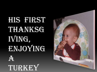 His  first Thanksgiving, enjoying a turkey leg  mmm!!!