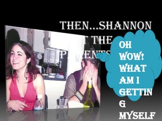   Then…Shannon”Met the parents”Oh Wow! What am I getting myself into!