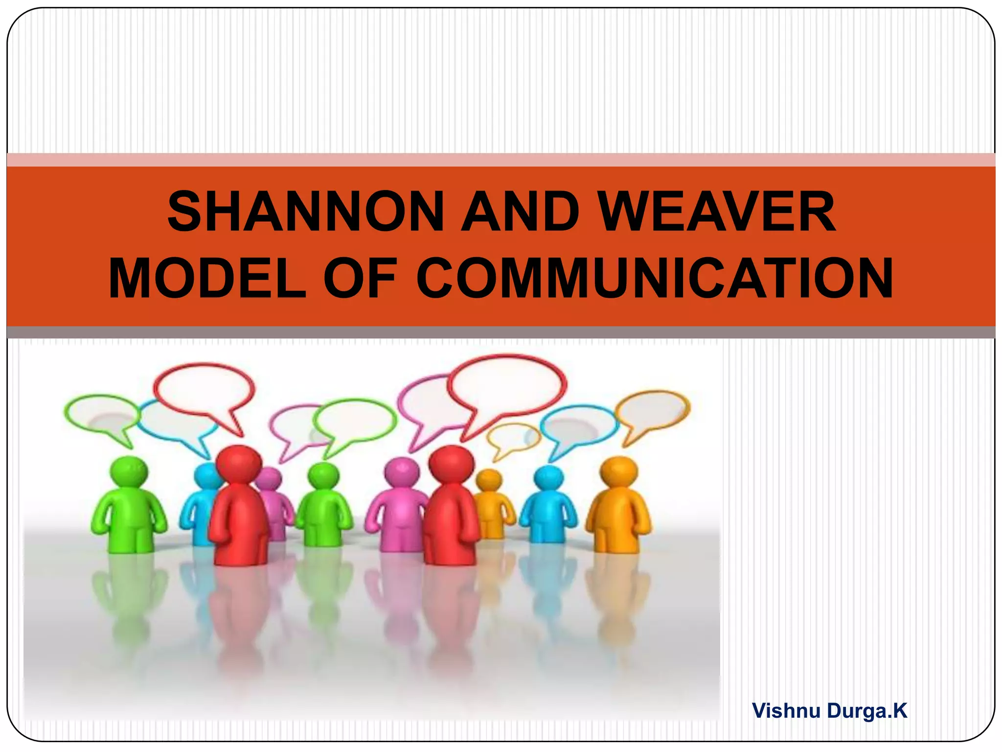 SHANNON AND WEAVER
MODEL OF COMMUNICATION

Vishnu Durga.K

 