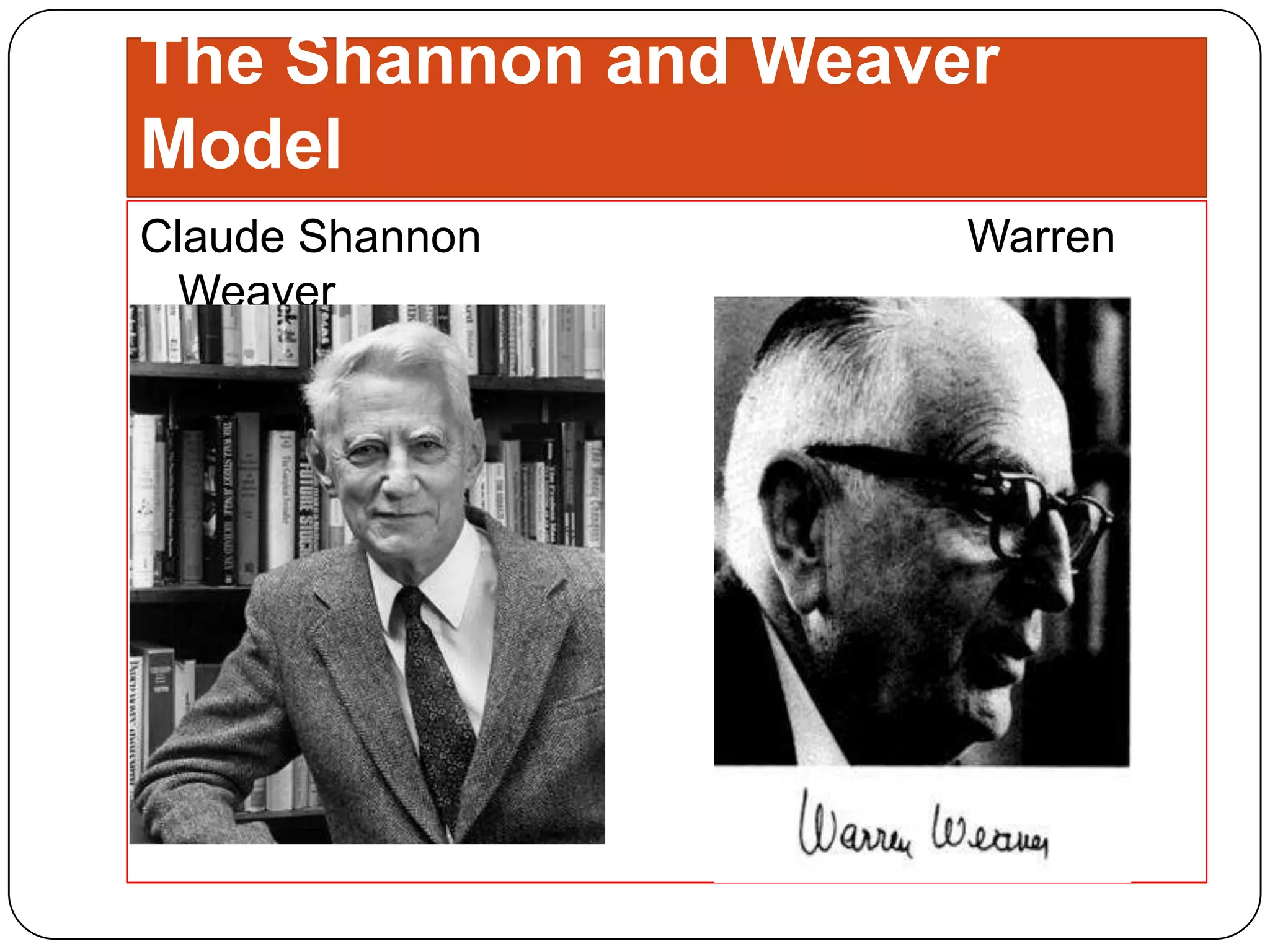 The Shannon and Weaver
Model
Claude Shannon
Weaver

Warren

 