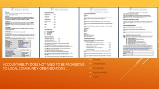 ACCOUNTABILITY DOES NOT NEED TO BE PROHIBITIVE
TO LOCAL COMMUNITY ORGANIZATIONS . . .
 Simple
 Streamlined
 Accessible
 Approachable
 Clear
 