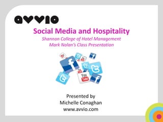 Social Media and Hospitality
  Shannon College of Hotel Management
     Mark Nolan’s Class Presentation




           Presented by
         Michelle Conaghan
          www.avvio.com
 