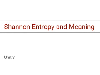 Shannon Entropy and Meaning
Unit 3
 